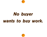 No buyer wants to buy work.