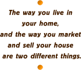 The way you live in your home and the way you market and sell your house are two different things.